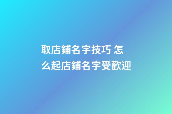 取店鋪名字技巧 怎么起店鋪名字受歡迎-第1張-店鋪起名-玄機派
